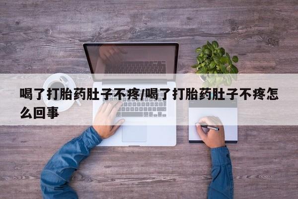 打胎药药店有卖喝了打胎药肚子不疼/喝了打胎药肚子不疼怎么回事