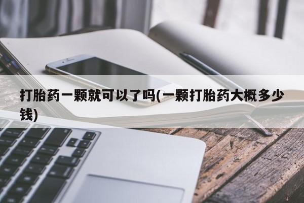 打胎药药店有卖打胎药一颗就可以了吗(一颗打胎药大概多少钱)