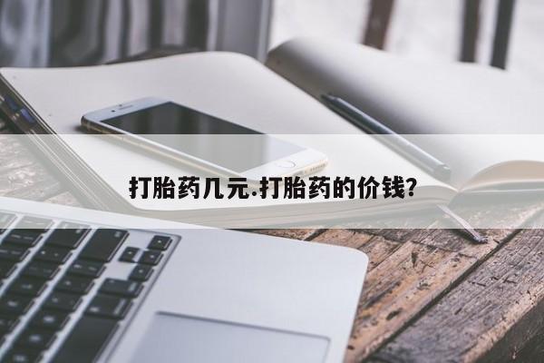 打胎药药店有卖打胎药几元.打胎药的价钱？