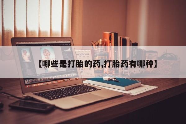 打胎药药店有卖【哪些是打胎的药,打胎药有哪种】