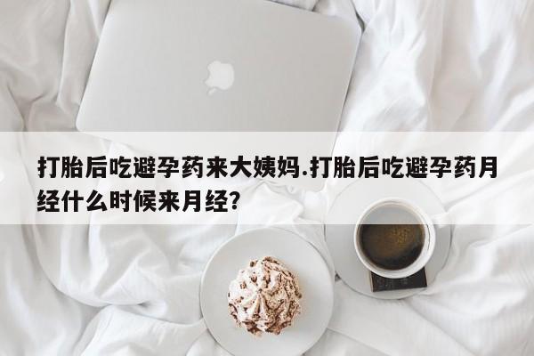 打胎药药店有卖打胎后吃避孕药来大姨妈.打胎后吃避孕药月经什么时候来月经？