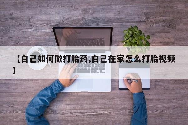 打胎药药店有卖【自己如何做打胎药,自己在家怎么打胎视频】
