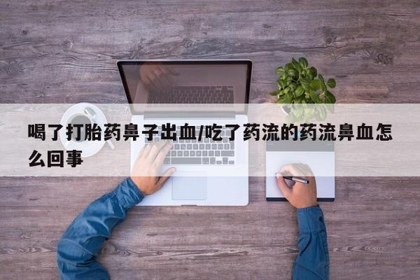 打胎药药店有卖喝了打胎药鼻子出血/吃了药流的药流鼻血怎么回事