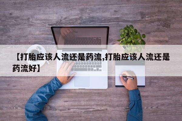 打胎药药店有卖【打胎应该人流还是药流,打胎应该人流还是药流好】