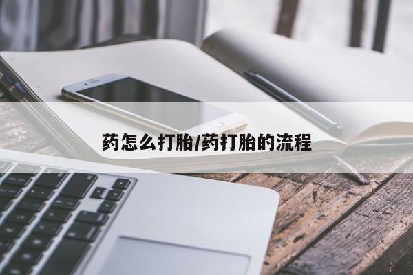 打胎药药店有卖药怎么打胎/药打胎的流程
