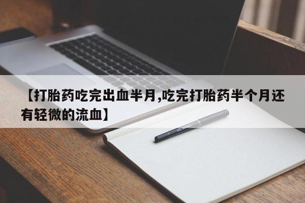 打胎药药店有卖【打胎药吃完出血半月,吃完打胎药半个月还有轻微的流血】