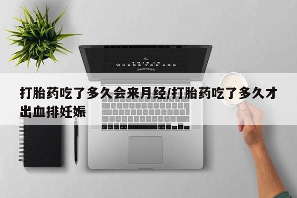 打胎药药店有卖打胎药吃了多久会来月经/打胎药吃了多久才出血排妊娠