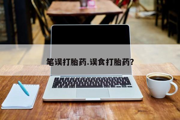 打胎药药店有卖笔误打胎药.误食打胎药？