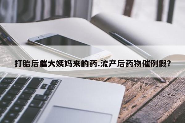打胎药药店有卖打胎后催大姨妈来的药.流产后药物催例假？