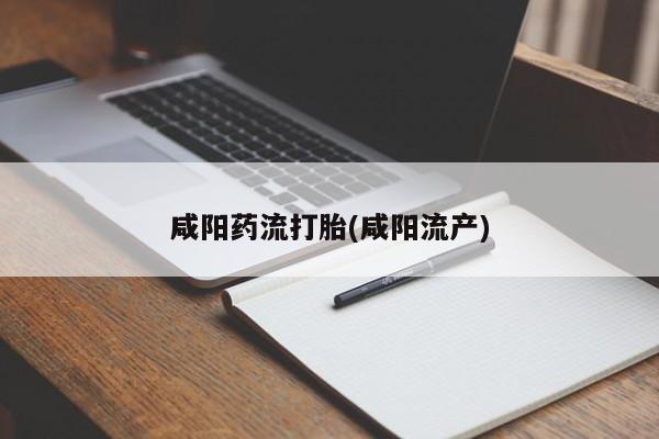 打胎药药店有卖咸阳药流打胎(咸阳流产)