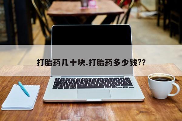 打胎药药店有卖打胎药几十块.打胎药多少钱?？