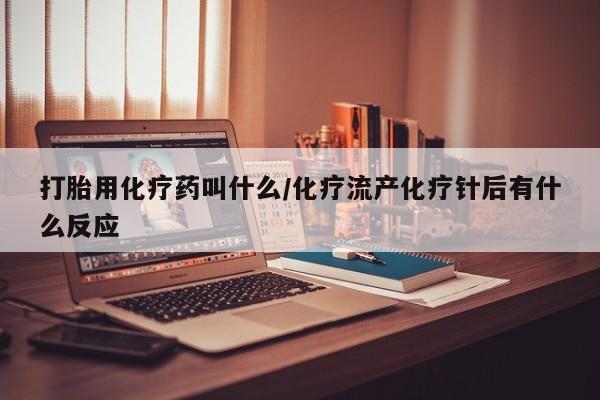 打胎药药店有卖打胎用化疗药叫什么/化疗流产化疗针后有什么反应