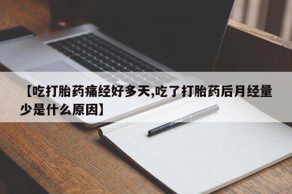 打胎药药店有卖【吃打胎药痛经好多天,吃了打胎药后月经量少是什么原因】