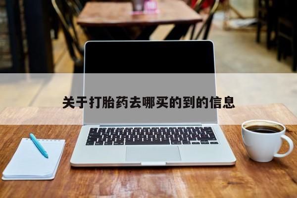 打胎药药店有卖关于打胎药去哪买的到的信息