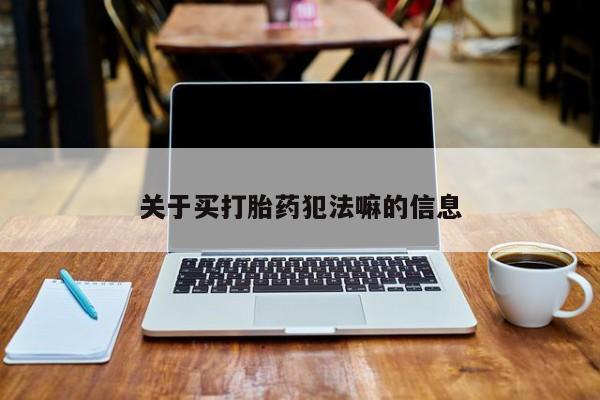 打胎药药店有卖关于买打胎药犯法嘛的信息