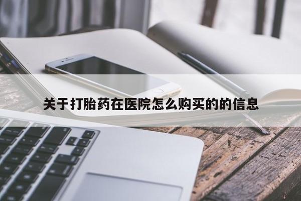 打胎药药店有卖关于打胎药在医院怎么购买的的信息