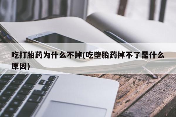 打胎药药店有卖吃打胎药为什么不掉(吃堕胎药掉不了是什么原因)