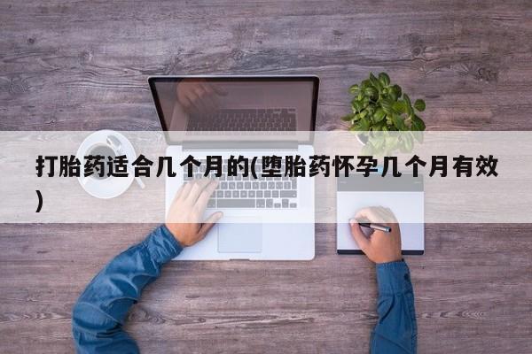 打胎药药店有卖打胎药适合几个月的(堕胎药怀孕几个月有效)