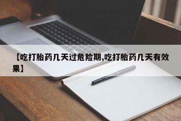 打胎药药店有卖【吃打胎药几天过危险期,吃打胎药几天有效果】