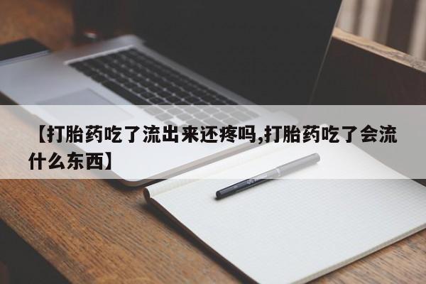 打胎药药店有卖【打胎药吃了流出来还疼吗,打胎药吃了会流什么东西】