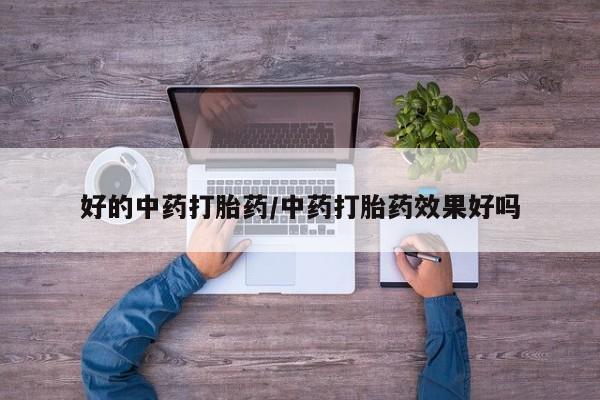打胎药药店有卖好的中药打胎药/中药打胎药效果好吗