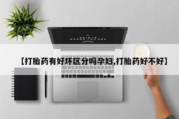 打胎药药店有卖【打胎药有好坏区分吗孕妇,打胎药好不好】