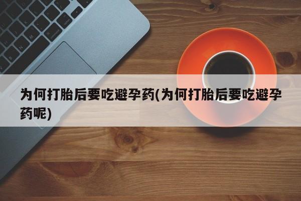 打胎药药店有卖为何打胎后要吃避孕药(为何打胎后要吃避孕药呢)