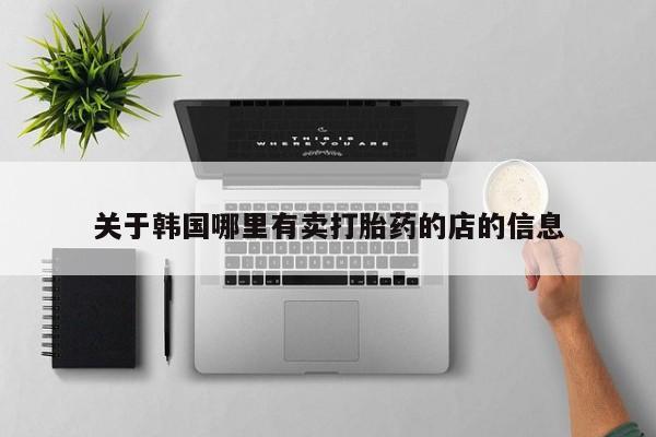 打胎药药店有卖关于韩国哪里有卖打胎药的店的信息