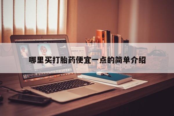 打胎药药店有卖哪里买打胎药便宜一点的简单介绍