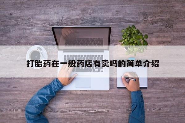 打胎药药店有卖打胎药在一般药店有卖吗的简单介绍