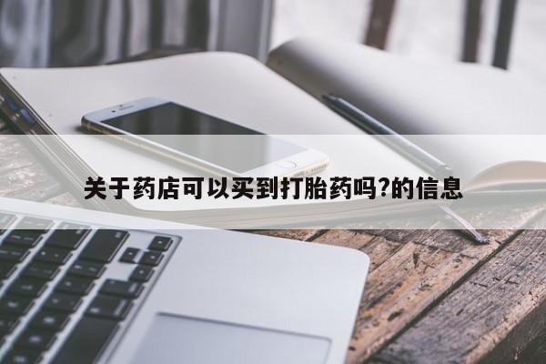 打胎药药店有卖关于药店可以买到打胎药吗?的信息