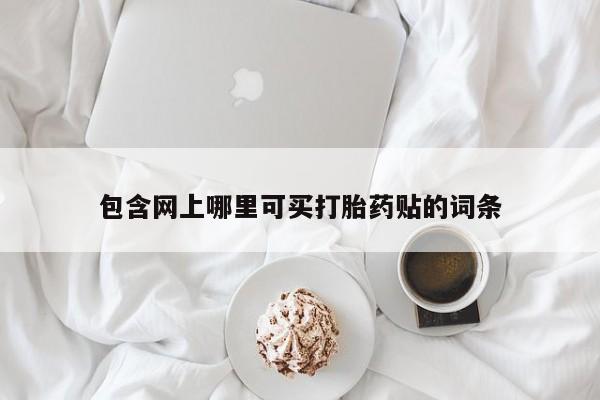 打胎药药店有卖包含网上哪里可买打胎药贴的词条
