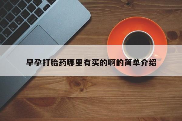 打胎药药店有卖早孕打胎药哪里有买的啊的简单介绍