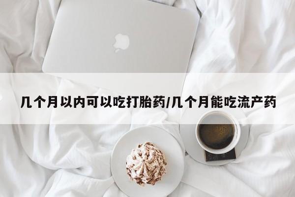 打胎药药店有卖几个月以内可以吃打胎药/几个月能吃流产药