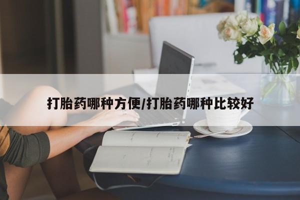 打胎药药店有卖打胎药哪种方便/打胎药哪种比较好