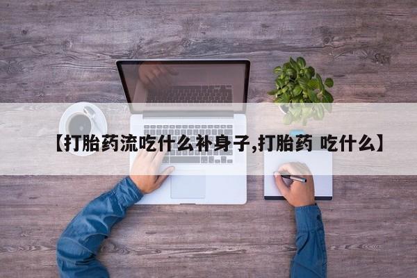 打胎药药店有卖【打胎药流吃什么补身子,打胎药 吃什么】