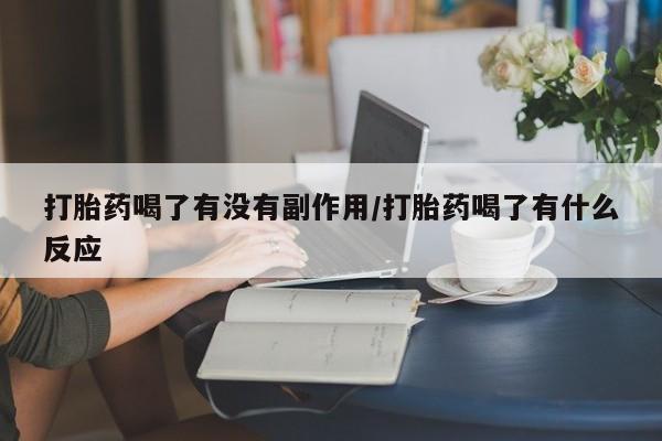 打胎药药店有卖打胎药喝了有没有副作用/打胎药喝了有什么反应