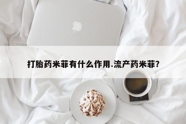 打胎药药店有卖打胎药米菲有什么作用.流产药米菲？