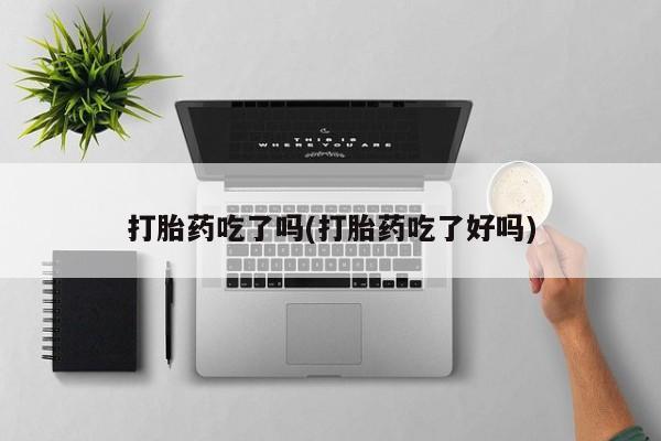 打胎药药店有卖打胎药吃了吗(打胎药吃了好吗)