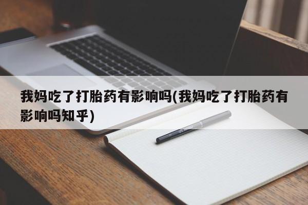 打胎药药店有卖我妈吃了打胎药有影响吗(我妈吃了打胎药有影响吗知乎)
