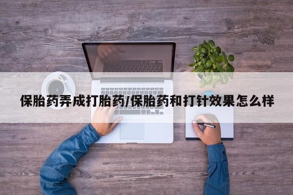 打胎药药店有卖保胎药弄成打胎药/保胎药和打针效果怎么样