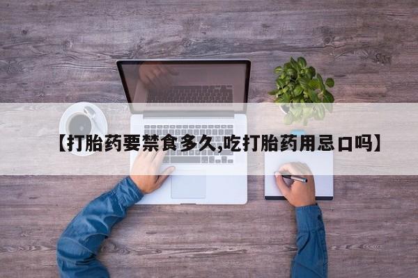 打胎药药店有卖【打胎药要禁食多久,吃打胎药用忌口吗】