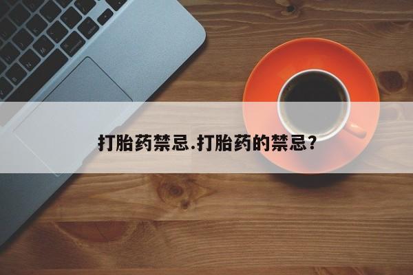 打胎药药店有卖打胎药禁忌.打胎药的禁忌？
