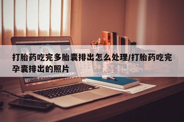 打胎药药店有卖打胎药吃完多胎囊排出怎么处理/打胎药吃完孕囊排出的照片