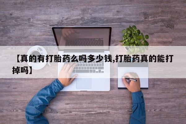 打胎药药店有卖【真的有打胎药么吗多少钱,打胎药真的能打掉吗】