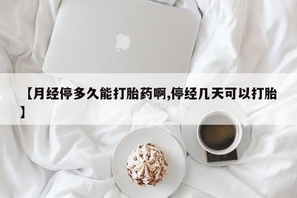 打胎药药店有卖【月经停多久能打胎药啊,停经几天可以打胎】