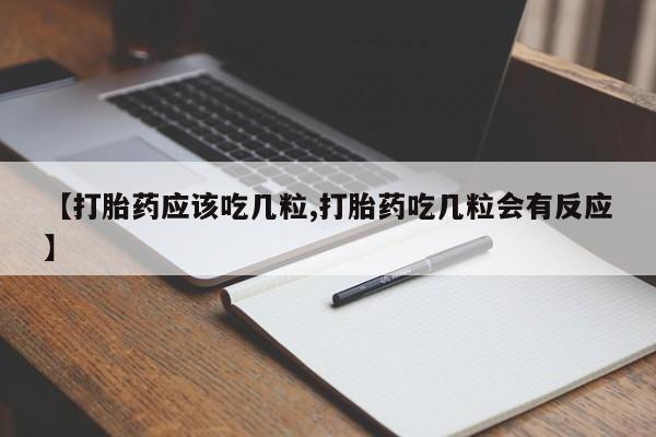 打胎药药店有卖【打胎药应该吃几粒,打胎药吃几粒会有反应】