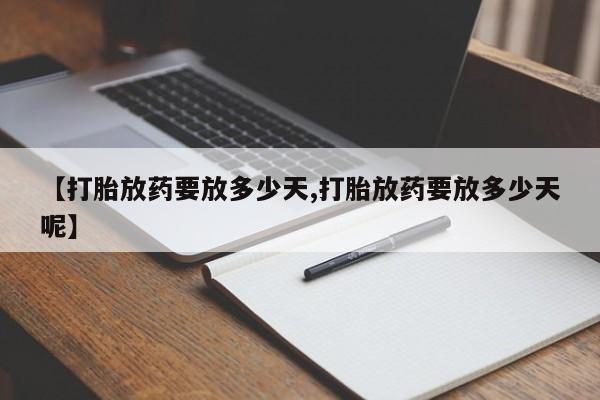 打胎药药店有卖【打胎放药要放多少天,打胎放药要放多少天呢】