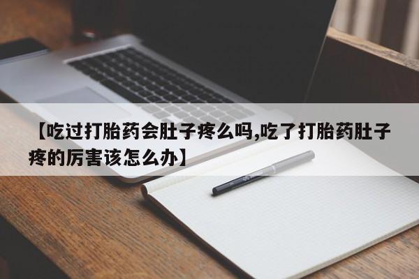 打胎药药店有卖【吃过打胎药会肚子疼么吗,吃了打胎药肚子疼的厉害该怎么办】